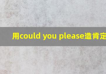 用could you please造肯定句